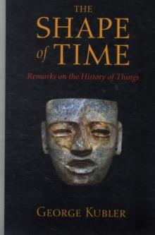 The Shape of Time : Remarks on the History of Things