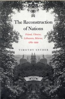 The Reconstruction of Nations : Poland, Ukraine, Lithuania, Belarus, 15691999