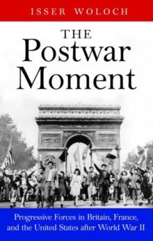 The Postwar Moment : Progressive Forces in Britain, France, and the United States after World War II