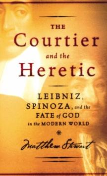 The Courtier and the Heretic : Leibniz, Spinoza, and the Fate of God in the Modern World