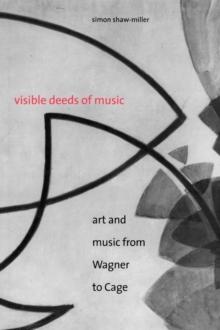 Visible Deeds of Music : Art and Music from Wagner to Cage