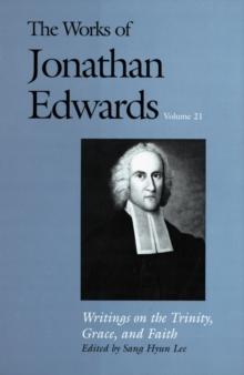 The Works of Jonathan Edwards, Vol. 21 : Volume 21: Writings on the Trinity, Grace, and Fait