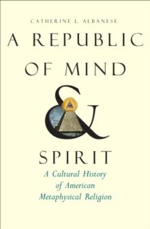 A Republic of Mind and Spirit : A Cultural History of American Metaphysical Religion