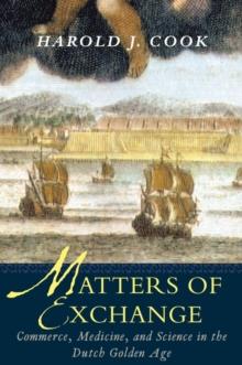 Matters of Exchange : Commerce, Medicine, and Science in the Dutch Golden Age