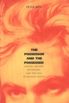 The Possessor and the Possessed : Handel, Mozart, Beethoven, and the Idea of Musical Genius