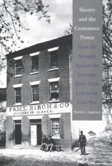 Slavery and the Commerce Power : How the Struggle Against the Interstate Slave Trade Led to the Civil War