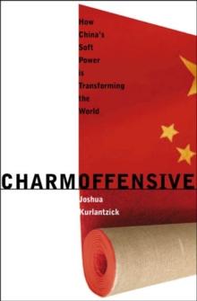 Charm Offensive : How China's Soft Power Is Transforming the World