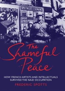 The Shameful Peace : How French Artists and Intellectuals Survived the Nazi Occupation