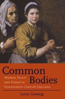 Common Bodies : Women, Touch and Power in Seventeenth-Century England