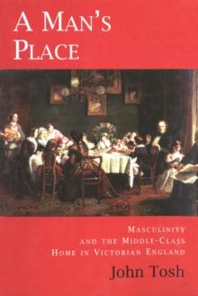 A Man's Place : Masculinity and the Middle-Class Home in Victorian England