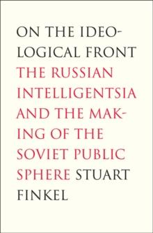 On the Ideological Front : The Russian Intelligentsia and the Making of the Soviet Public Sphere