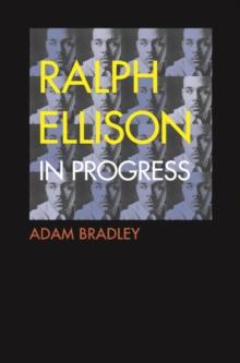 Ralph Ellison in Progress : The Making and Unmaking of One Writer's Great American Novel