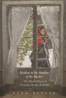 Hidden in the Shadow of the Master : The Model-Wives of Cézanne, Monet, and Rodin