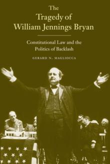 The Tragedy of William Jennings Bryan : Constitutional Law and the Politics of Backlash