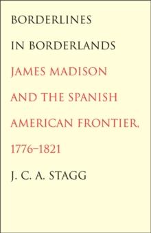 Borderlines in Borderlands : James Madison and the Spanish-American Frontier, 1776-1821