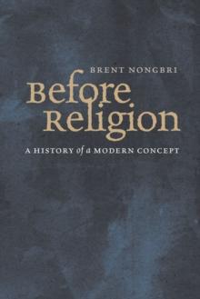 Before Religion : A History of a Modern Concept