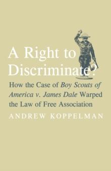 A Right to Discriminate? : How the Case of Boy Scouts of America v. James Dale Warped the Law of Free Association