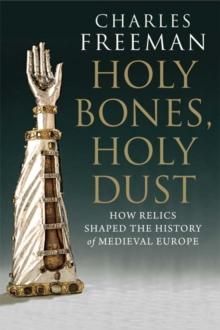 Holy Bones, Holy Dust : How Relics Shaped the History of Medieval Europe