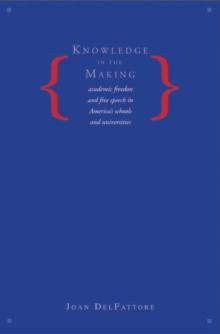 Knowledge in the Making : Academic Freedom and Free Speech in America's Schools and Universities