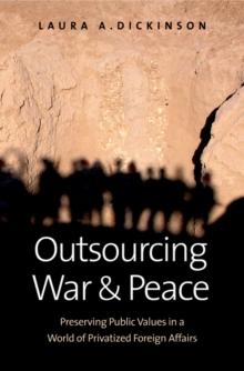 Outsourcing War and Peace : Preserving Public Values in a World of Privatized Foreign Affairs