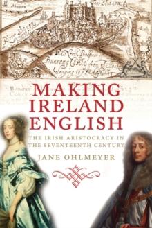 Making Ireland English : The Irish Aristocracy in the Seventeenth Century