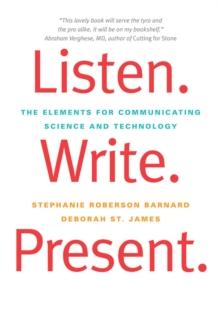 Listen. Write. Present. : The Elements for Communicating Science and Technology