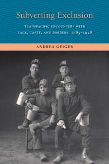 Subverting Exclusion : Transpacific Encounters with Race, Caste, and Borders, 1885-1928