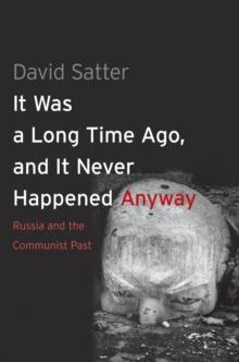 It Was a Long Time Ago, and It Never Happened Anyway : Russia and the Communist Past