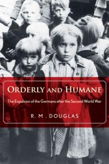 Orderly and Humane : The Expulsion of the Germans after the Second World War