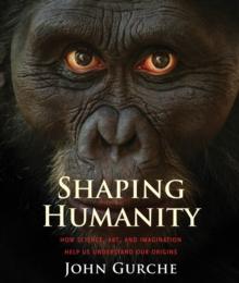 Shaping Humanity : How Science, Art, and Imagination Help Us Understand Our Origins