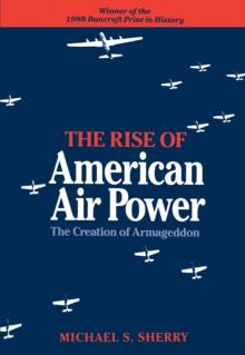 The Rise of American Air Power : The Creation of Armageddon