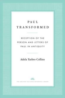 Paul Transformed : Reception of the Person and Letters of Paul in Antiquity