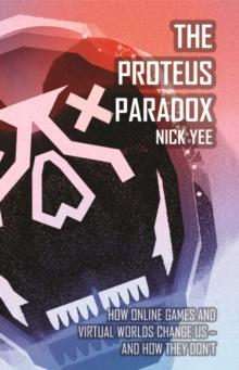 The Proteus Paradox : How Online Games and Virtual Worlds Change Us-And How They Don't