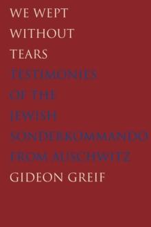 We Wept Without Tears : Testimonies of the Jewish Sonderkommando from Auschwitz