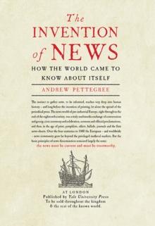 The Invention of News : How the World Came to Know About Itself