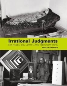 Irrational Judgments : Eva Hesse, Sol LeWitt, and 1960s New York