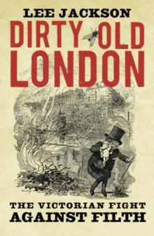 Dirty Old London : The Victorian Fight Against Filth