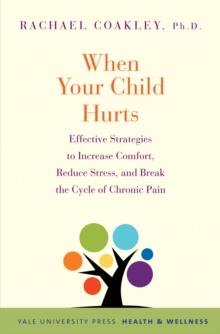 When Your Child Hurts : Effective Strategies to Increase Comfort, Reduce Stress, and Break the Cycle of Chronic Pain