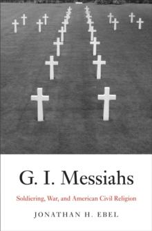 G.I. Messiahs : Soldiering, War, and American Civil Religion