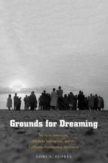 Grounds for Dreaming : Mexican Americans, Mexican Immigrants, and the California Farmworker Movement