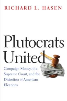 Plutocrats United : Campaign Money, the Supreme Court, and the Distortion of American Elections