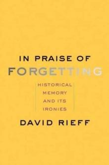 In Praise of Forgetting : Historical Memory and Its Ironies