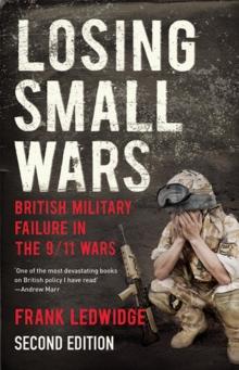 Losing Small Wars : British Military Failure in the 9/11 Wars