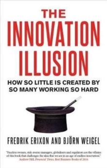 The Innovation Illusion : How So Little Is Created by So Many Working So Hard