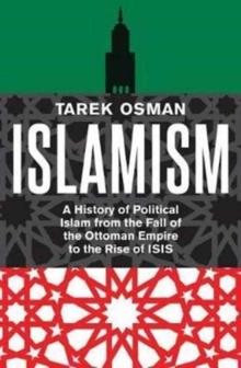 Islamism : A History of Political Islam from the Fall of the Ottoman Empire to the Rise of ISIS