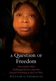 A Question of Freedom : The Families Who Challenged Slavery from the Nations Founding to the Civil War