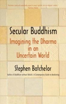 Secular Buddhism : Imagining the Dharma in an Uncertain World