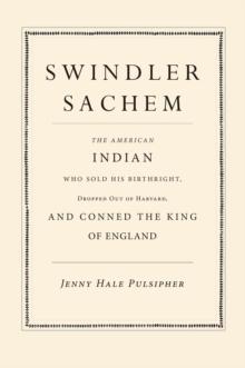 Swindler Sachem : The American Indian Who Sold His Birthright, Dropped Out of Harvard, and Conned the King of England