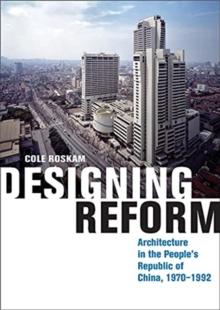 Designing Reform : Architecture in the Peoples Republic of China, 19701992