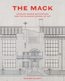 The Mack : Charles Rennie Mackintosh and the Glasgow School of Art